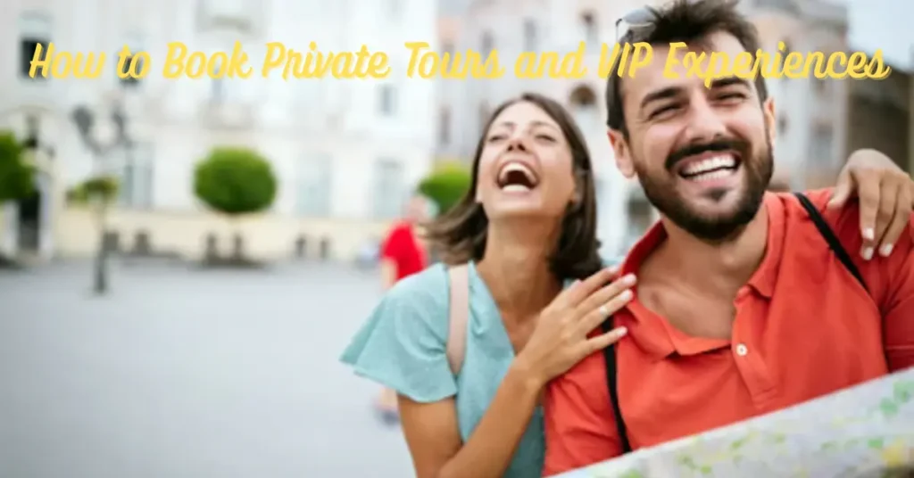 How to Book Private Tours and VIP Experiences