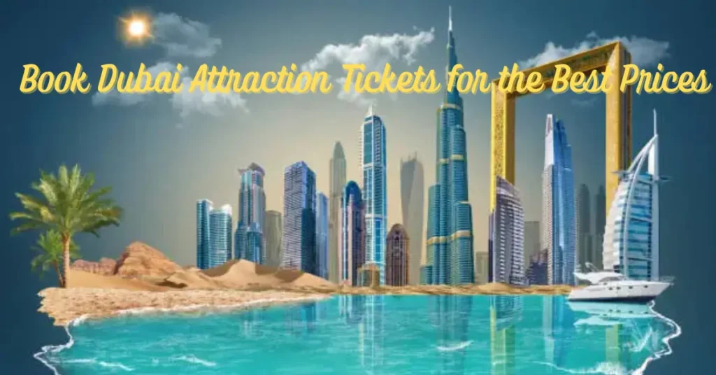 Where to Book Dubai Attraction Tickets for the Best Prices
